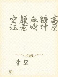 空腹血糖高饮食注意吃什么?