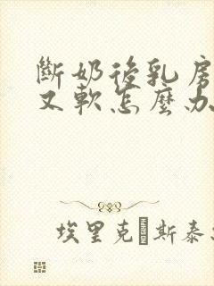 断奶后乳房又小又软怎么办