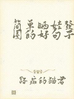 简单晒娃发朋友圈的好句子