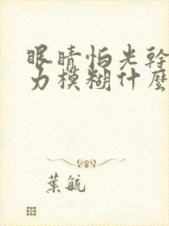 眼睛怕光干涩视力模糊什么原因