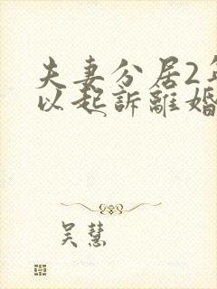 夫妻分居2年可以起诉离婚直接判离吗