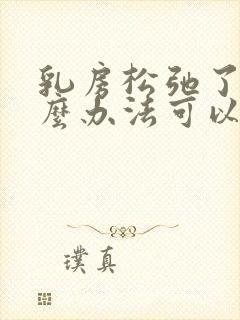 乳房松弛了有什么办法可以弄好封面