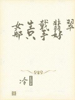 女生戴翡翠镯子哪只手好