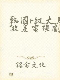 韩国r级大尺度做爰电视剧