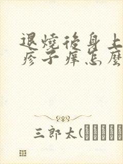 退烧后身上起红疹子痒怎么办