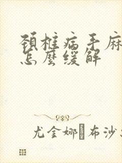 颈椎病手麻脚麻怎么缓解