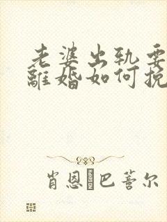 老婆出轨要和我离婚如何挽留