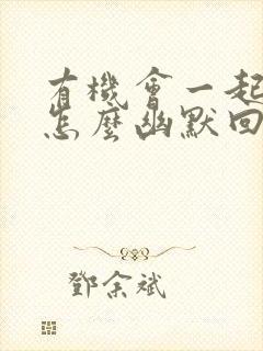 有机会一起吃饭怎么幽默回复