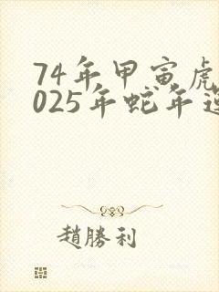 74年甲寅虎2025年蛇年运势