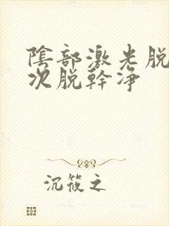 阴部激光脱毛几次脱干净