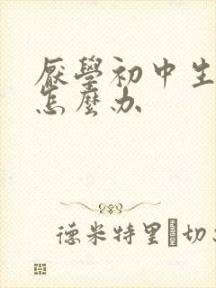 厌学初中生抑郁怎么办