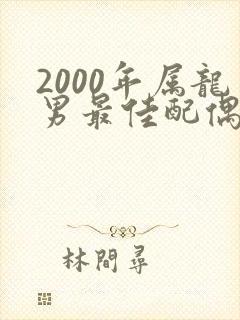 2000年属龙男最佳配偶属相