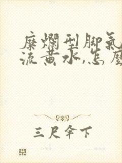 糜烂型脚气一直流黄水,怎么治