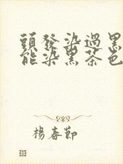 头发染过黑色还能染黑茶色吗