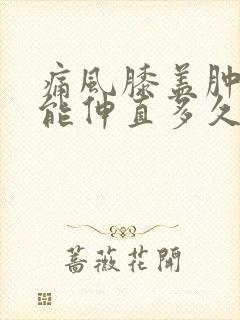 痛风膝盖肿痛不能伸直多久能好