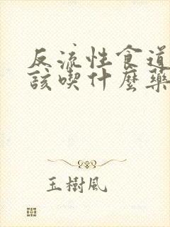 反流性食道炎应该吃什么药治疗