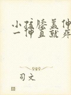 小孩膝盖伸不直一伸直就疼