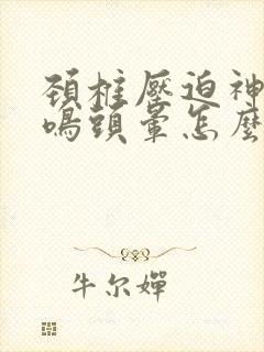 颈椎压迫神经耳鸣头晕怎么办