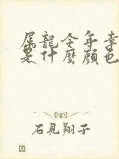 属龙今年幸运色是什么颜色