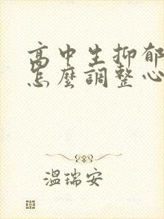 高中生抑郁焦虑怎么调整心态