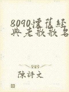 8090怀旧经典老歌歌名有哪些