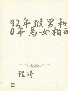 92年猴男和90年马女相配婚姻如何