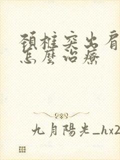 颈椎突出肩膀疼怎么治疗