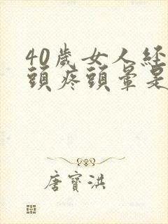 40岁女人经常头疼头晕是什么原因