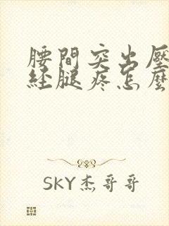 腰间突出压迫神经腿疼怎么办