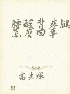 腰酸背疼腿酸是怎么回事