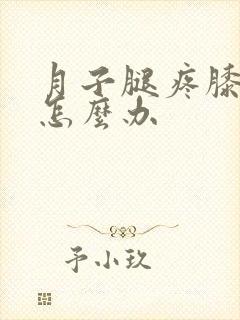 月子腿疼膝盖疼怎么办