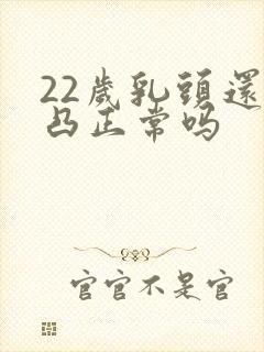 22岁乳头还没凸正常吗