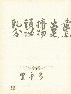 乳头挤出黄色的分泌物是怎么回事