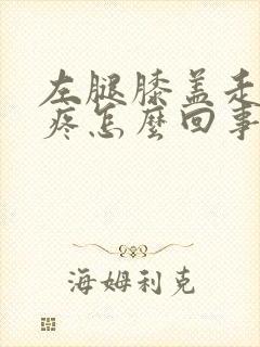 左腿膝盖走路就疼怎么回事