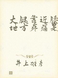 大腿靠近膝盖的地方疼痛是什么原因