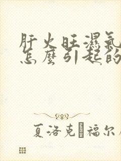 肝火旺湿气重是怎么引起的