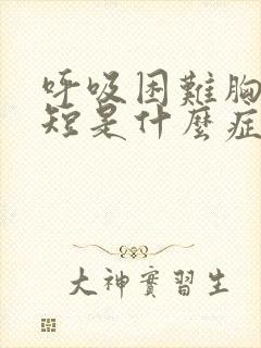 呼吸困难胸闷气短是什么症状