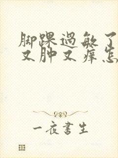 脚踝过敏了又红又肿又痒怎么办封面