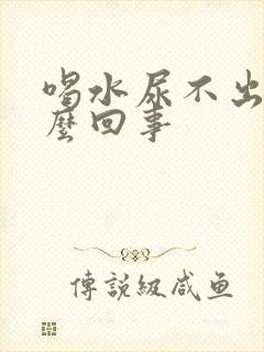 喝水尿不出来怎么回事