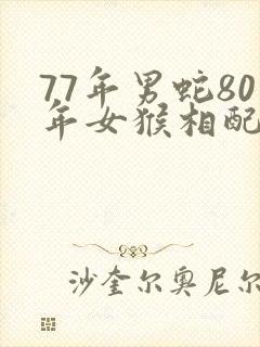 77年男蛇80年女猴相配吗