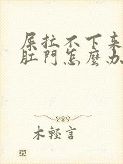 屎拉不下来卡在肛门怎么办