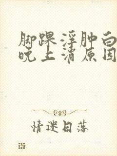 脚踝浮肿白天肿晚上消原因封面