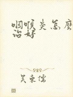 咽喉炎怎么才能治好