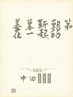 姜暮靳朝第几集在一起的