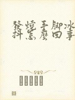 发烧手脚冰凉发抖怎么回事封面