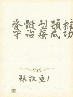 脊髓型颈椎病保守治疗成功案例