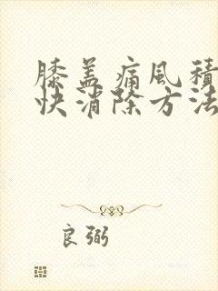 膝盖痛风积液最快消除方法