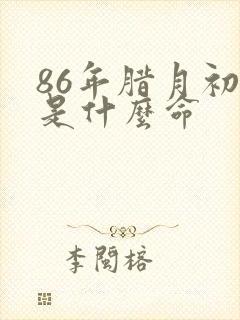 86年腊月初八是什么命