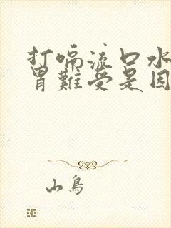 打嗝流口水想吐胃难受是因为什么