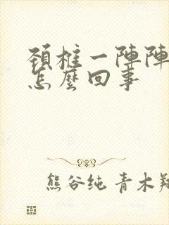 颈椎一阵阵发麻怎么回事